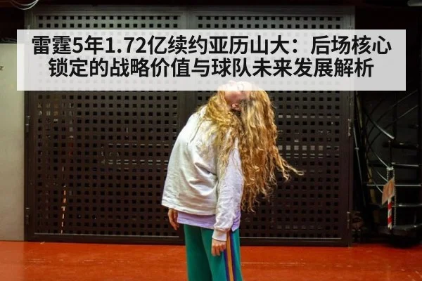 雷霆5年1.72亿续约亚历山大：后场核心锁定的战略价值与球队未来发展解析