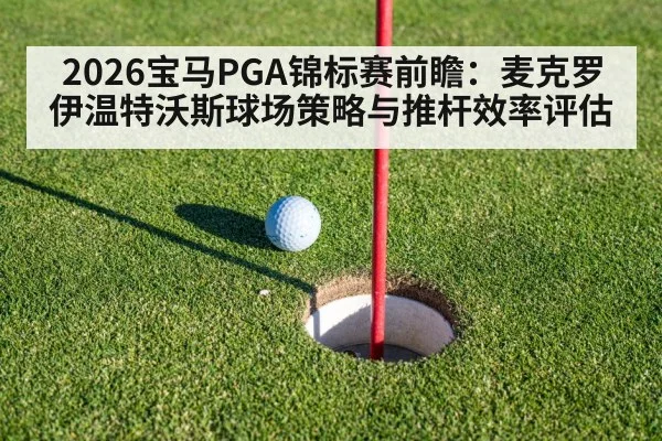 2026宝马PGA锦标赛前瞻：麦克罗伊温特沃斯球场策略与推杆效率评估