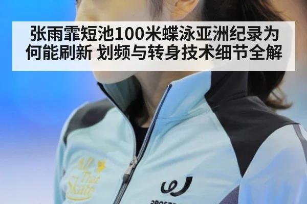 张雨霏短池100米蝶泳亚洲纪录为何能刷新 划频与转身技术细节全解