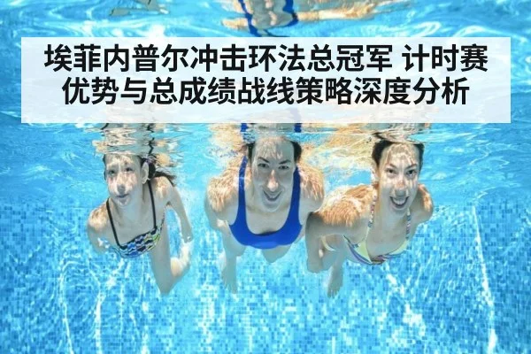 埃菲内普尔冲击环法总冠军 计时赛优势与总成绩战线策略深度分析